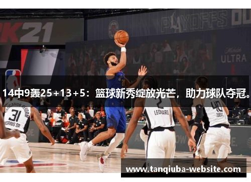 14中9轰25+13+5：篮球新秀绽放光芒，助力球队夺冠。