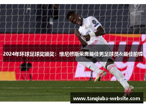 2024年环球足球奖颁奖：维尼修斯荣膺最佳男足球员&最佳前锋