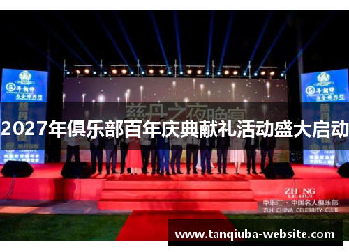 2027年俱乐部百年庆典献礼活动盛大启动 2027年俱乐部百年庆典献礼活动盛大启动
