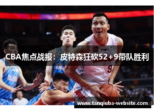 CBA焦点战报：皮特森狂砍52+9带队胜利