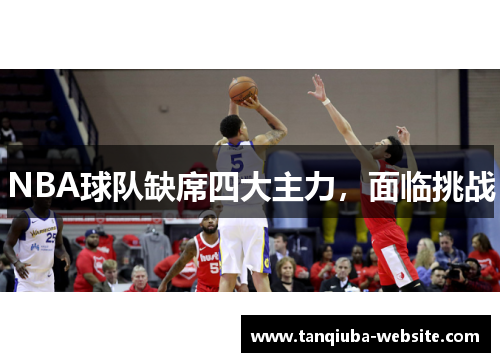NBA球队缺席四大主力，面临挑战