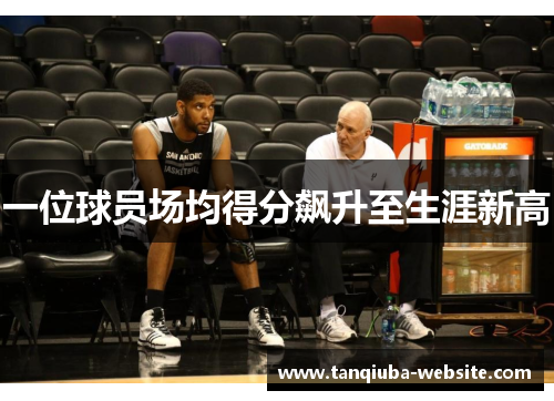 一位球员场均得分飙升至生涯新高 一位球员场均得分飙升至生涯新高