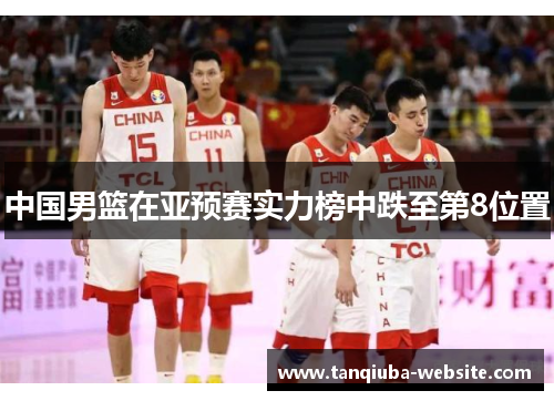 中国男篮在亚预赛实力榜中跌至第8位置 中国男篮在亚预赛实力榜中跌至第8位置
