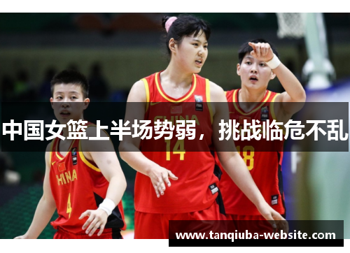 中国女篮上半场势弱，挑战临危不乱