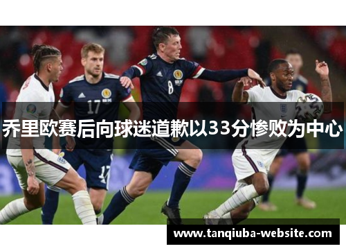 乔里欧赛后向球迷道歉以33分惨败为中心