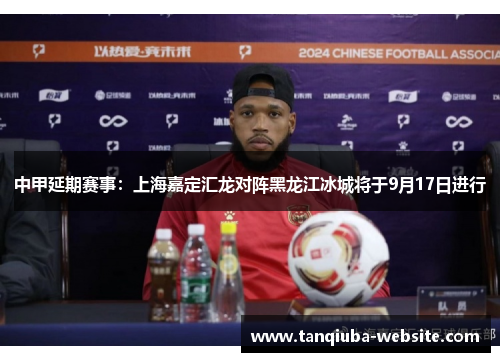 中甲延期赛事:上海嘉定汇龙对阵黑龙江冰城将于9月17日进行 中甲延期赛事:上海嘉定汇龙对阵黑龙江冰城将于9月17日进行