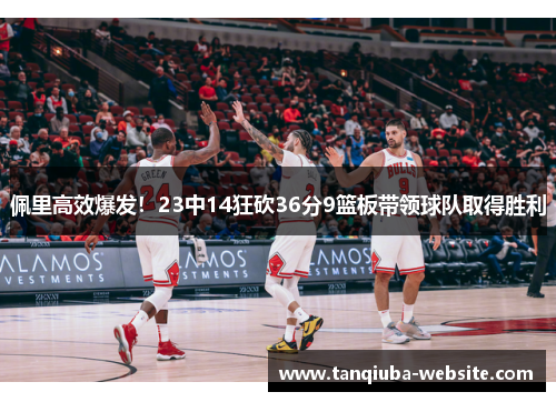 佩里高效爆发！23中14狂砍36分9篮板带领球队取得胜利