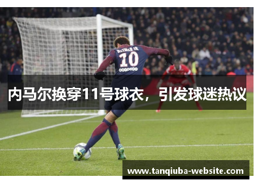 内马尔换穿11号球衣,引发球迷热议 内马尔换穿11号球衣,引发球迷热议