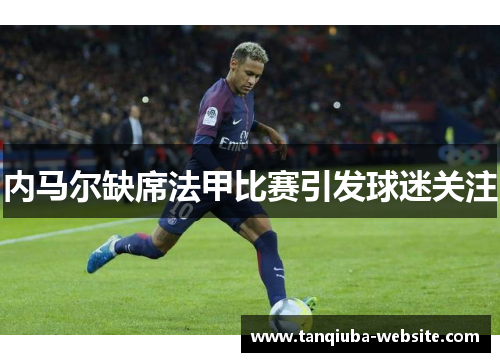 内马尔缺席法甲比赛引发球迷关注 内马尔缺席法甲比赛引发球迷关注