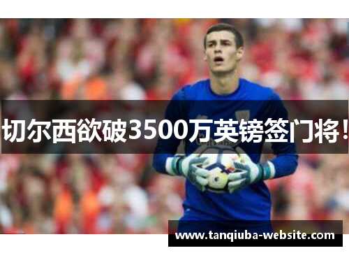 切尔西欲破3500万英镑签门将! 切尔西欲破3500万英镑签门将!