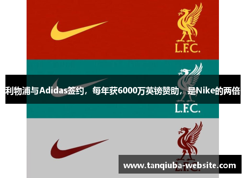 利物浦与Adidas签约,每年获6000万英镑赞助,是Nike的两倍 利物浦与Adidas签约,每年获6000万英镑赞助,是Nike的两倍