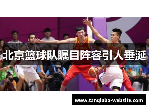 北京篮球队瞩目阵容引人垂涎