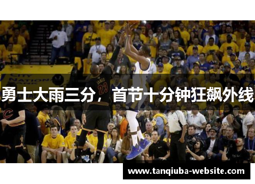 勇士大雨三分，首节十分钟狂飙外线