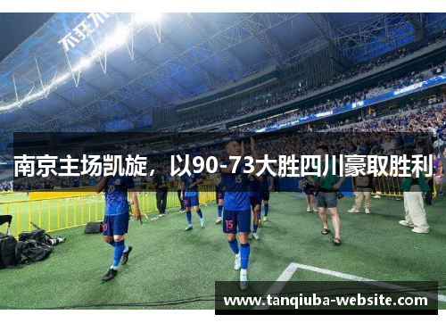 南京主场凯旋,以90-73大胜四川豪取胜利 南京主场凯旋,以90-73大胜四川豪取胜利