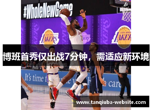 博班首秀仅出战7分钟,需适应新环境 博班首秀仅出战7分钟,需适应新环境