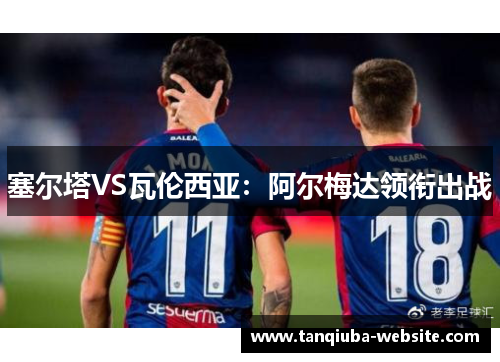 塞尔塔VS瓦伦西亚:阿尔梅达领衔出战 塞尔塔VS瓦伦西亚:阿尔梅达领衔出战
