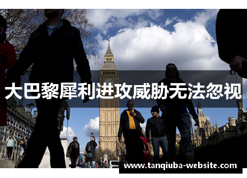 大巴黎犀利进攻威胁无法忽视 大巴黎犀利进攻威胁无法忽视