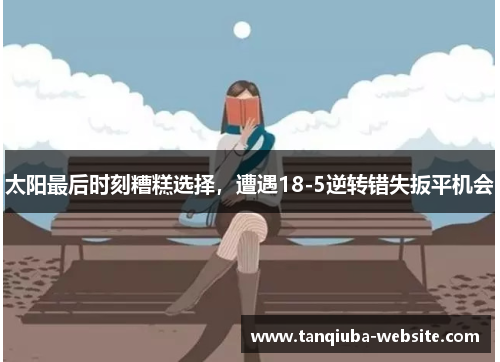 太阳最后时刻糟糕选择,遭遇18-5逆转错失扳平机会 太阳最后时刻糟糕选择,遭遇18-5逆转错失扳平机会