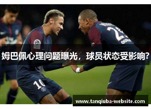 姆巴佩心理问题曝光，球员状态受影响？
