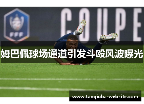 姆巴佩球场通道引发斗殴风波曝光