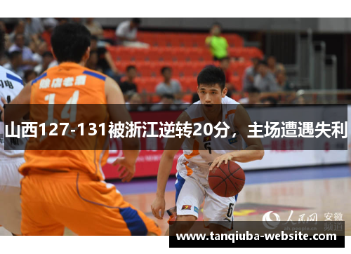 山西127-131被浙江逆转20分,主场遭遇失利 山西127-131被浙江逆转20分,主场遭遇失利