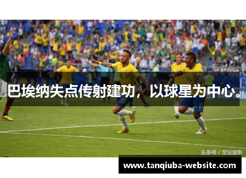 巴埃纳失点传射建功,以球星为中心。 巴埃纳失点传射建功,以球星为中心。
