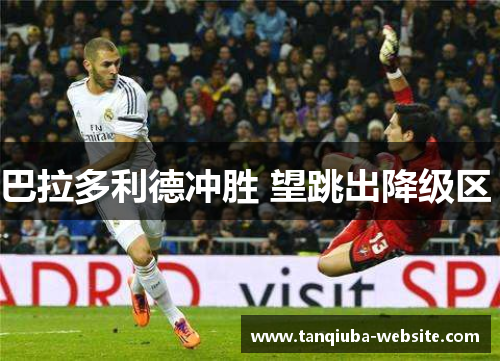 巴拉多利德冲胜 望跳出降级区 巴拉多利德冲胜 望跳出降级区