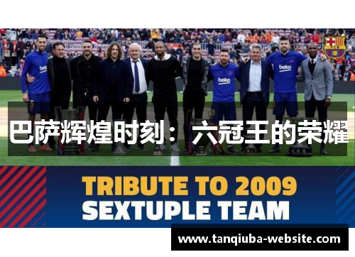 巴萨辉煌时刻:六冠王的荣耀 巴萨辉煌时刻:六冠王的荣耀