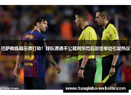 巴萨教练暗示遭打劫!球队遭遇不公裁判惩罚后震惊举动引发热议 巴萨教练暗示遭打劫!球队遭遇不公裁判惩罚后震惊举动引发热议