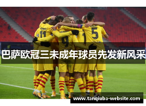 巴萨欧冠三未成年球员先发新风采