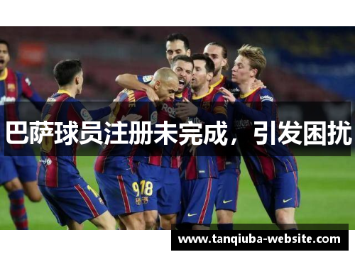 巴萨球员注册未完成，引发困扰