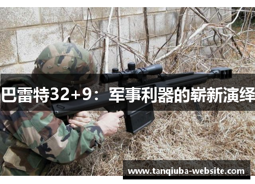 巴雷特32+9:军事利器的崭新演绎 巴雷特32+9:军事利器的崭新演绎