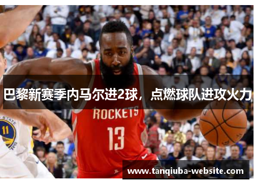 巴黎新赛季内马尔进2球，点燃球队进攻火力