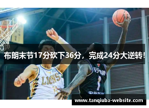 布朗末节17分砍下36分,完成24分大逆转! 布朗末节17分砍下36分,完成24分大逆转!