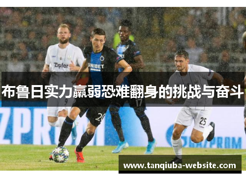 布鲁日实力羸弱恐难翻身的挑战与奋斗 布鲁日实力羸弱恐难翻身的挑战与奋斗