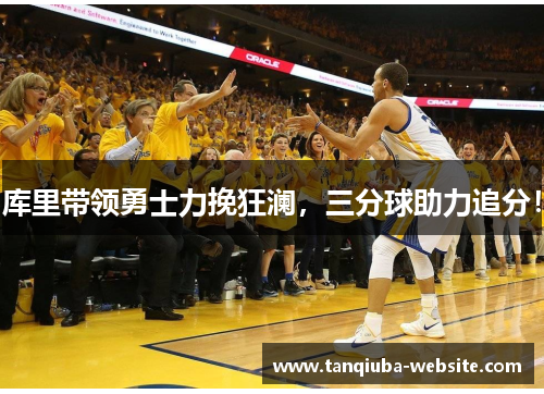 库里带领勇士力挽狂澜，三分球助力追分！