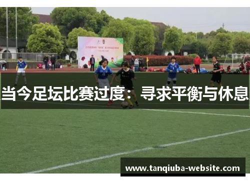 当今足坛比赛过度:寻求平衡与休息 当今足坛比赛过度:寻求平衡与休息