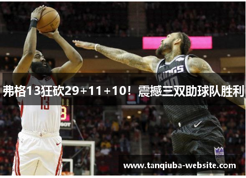 弗格13狂砍29+11+10！震撼三双助球队胜利