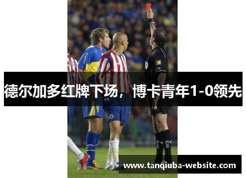 德尔加多红牌下场，博卡青年1-0领先