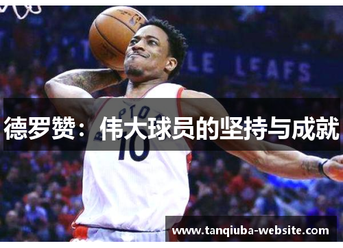 德罗赞:伟大球员的坚持与成就 德罗赞:伟大球员的坚持与成就