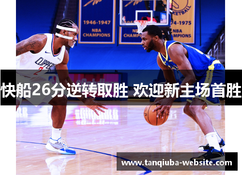 快船26分逆转取胜 欢迎新主场首胜