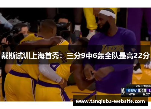 戴斯试训上海首秀：三分9中6轰全队最高22分