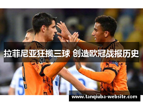 拉菲尼亚狂揽三球 创造欧冠战报历史